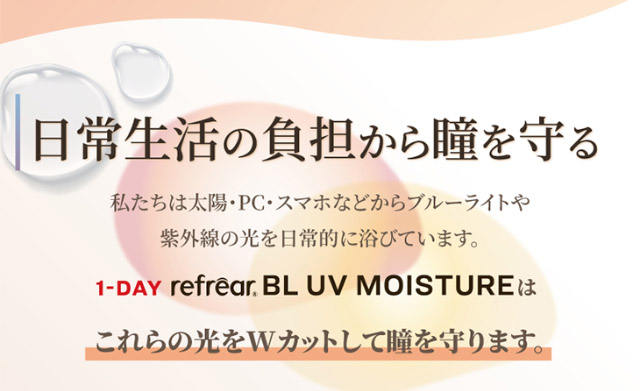 日常生活の負担から瞳を守る|橋本愛(はしもとあい)さんイメージモデル ワンデーリフレア BL UVモイスチャーはブルーライトをカットしてくれるワンデークリアコンタクトレンズ 1箱30枚入り