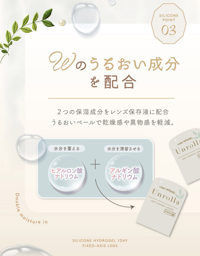 ワンデーリフレア アンローラのポイント,Wのうるおい成分を配合|シリコーン素材の回らないレンズ,回らないから瞬きしても綺麗,坂巻有紗イメージモデルのワンデーカラコン「ワンデーリフレア アンローラ(1day Refrear Unrolla)」,シリコーン素材,1day,DIA14.5mm,BC8.7mm,シリコーンハイドロゲル