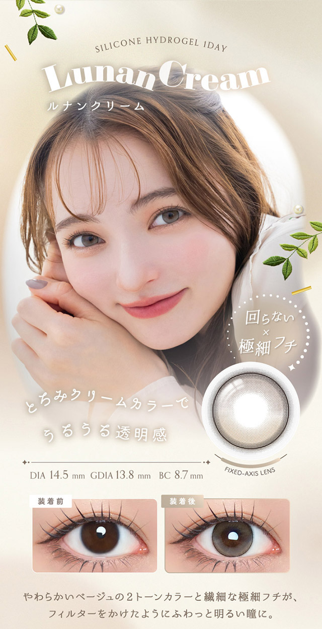 ルナンクリーム,回らない×極細フチ,とろみクリームカラーでうるうる透明感,やわらかいベージュの2トーンカラーと繊細な極細フチが、フィルターをかけたようにふわっと明るい瞳に|シリコーン素材の回らないレンズ,回らないから瞬きしても綺麗,坂巻有紗イメージモデルのワンデーカラコン「ワンデーリフレア アンローラ(1day Refrear Unrolla)」,シリコーン素材,1day,DIA14.5mm,BC8.7mm,シリコーンハイドロゲル