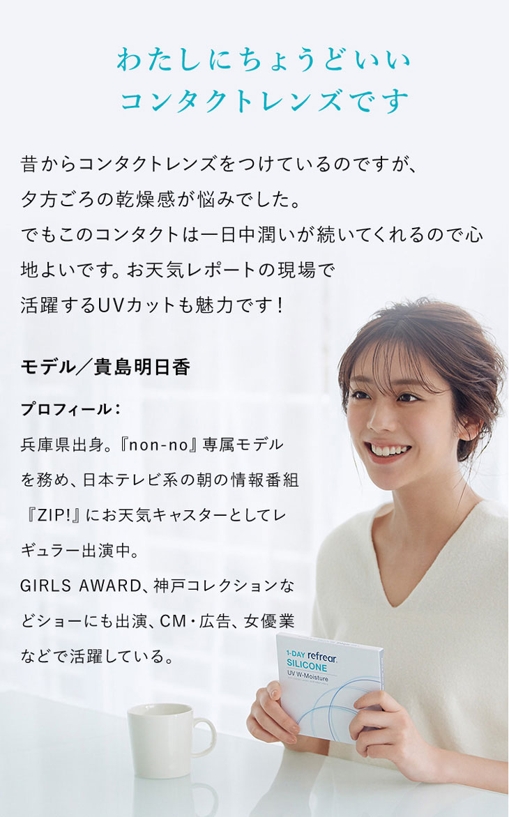 14日間、瞳に寄り添う優しいレンズ。ツーウィークリフレアシリコーンUV,貴島明日香イメージモデル,クリアコンタクト,2週間,私たちにちょうどいいコンタクトレンズです,