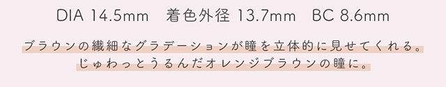 DIA14.5mm,着色外径13.7mm,BC8.6mm,ワッフルはブラウンの繊細なグラデーションが瞳を立体的に見せてくれる。じゅわっとうるんだオレンジブラウンの瞳に。|生見愛瑠(めるる)イメージモデル プロデュース アンドミー ワンデー AND MEE 1day ワンデーカラコン