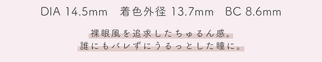 DIA14.5mm,着色外径13.7mm,BC8.6mm,ピュアは裸眼風を追求したちゅるん感。誰にもバレずにうるっとした瞳に。|生見愛瑠(めるる)イメージモデル プロデュース アンドミー ワンデー AND MEE 1day ワンデーカラコン