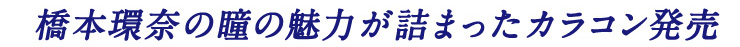 橋本環奈の瞳の魅力が詰まったカラコンがついにデビューしました。