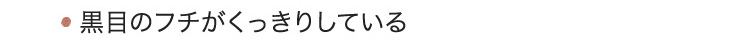 黒目のフチがくっきりしている