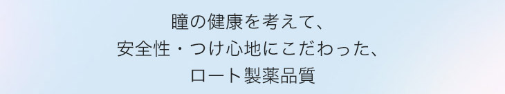 瞳の健康を考えて安全性・つけ心地にこだわった、ロート製薬品質