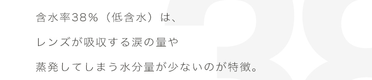 エアレンズは、含水率38%(低含水)でレンズが吸収する涙の量や蒸発してしまう水分量が少ないのが特徴
