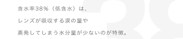 エアレンズは、含水率38%(低含水)でレンズが吸収する涙の量や蒸発してしまう水分量が少ないのが特徴