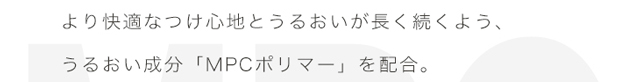 エアレンズはより快適な着けごこちとうるおいが長く続くよう、うるおい成分「MPCポリマー」を配合