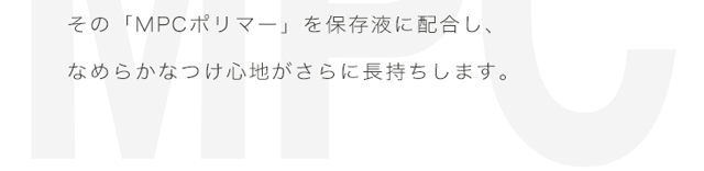 エアレンズはその「MPCポリマー」を保存液に配合し、滑らかな着けごこちがさらに長持ちします