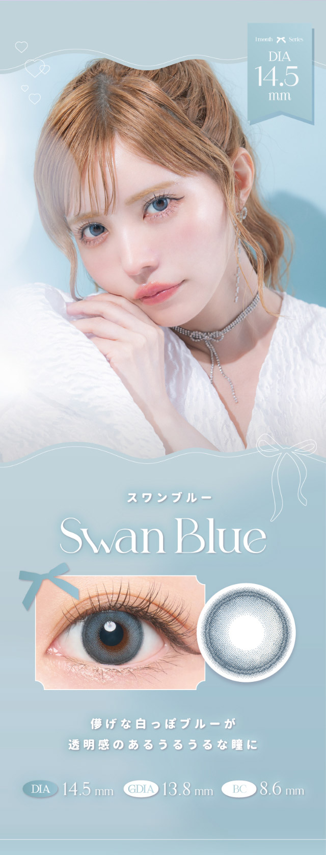 スワンブルー,儚げな白っぽブルーが透明感のあるうるうるな瞳に|つーちゃん(益若つばさ)イメージモデルの超人気ワンデーカラコン エンジェルカラーバンビシリーズに待望のマンスリーが登場 エンジェルカラーバンビワンマンス(Angelcolor Bambi Series 1month)