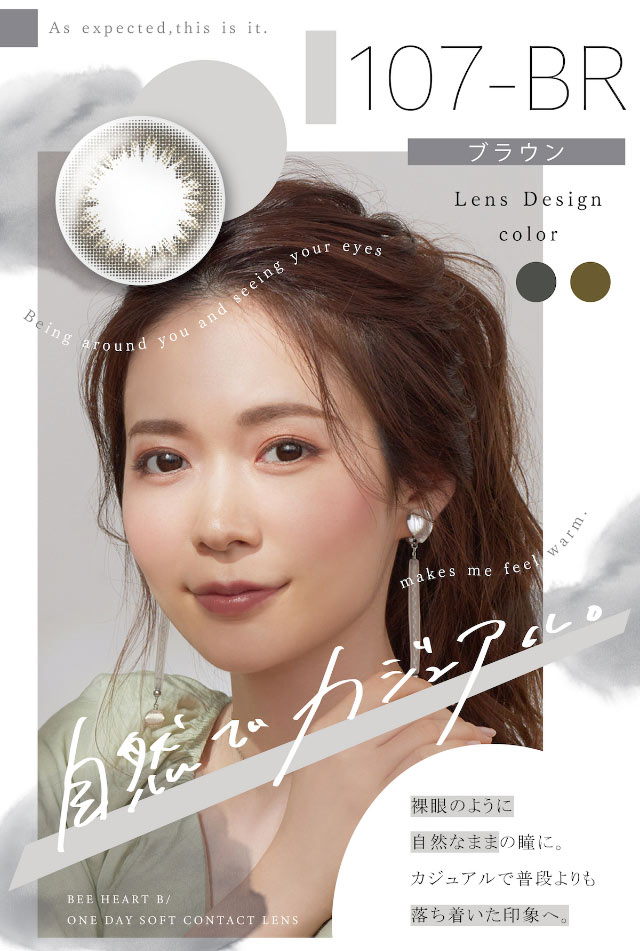 「自然でカジュアル」107-BR(ブラウン)のモデル着用写真,裸眼のように自然なままの瞳に。カジュアルで普段より落ち着いた印象へ|ビーハートビーワンデー(BeeHeartB)