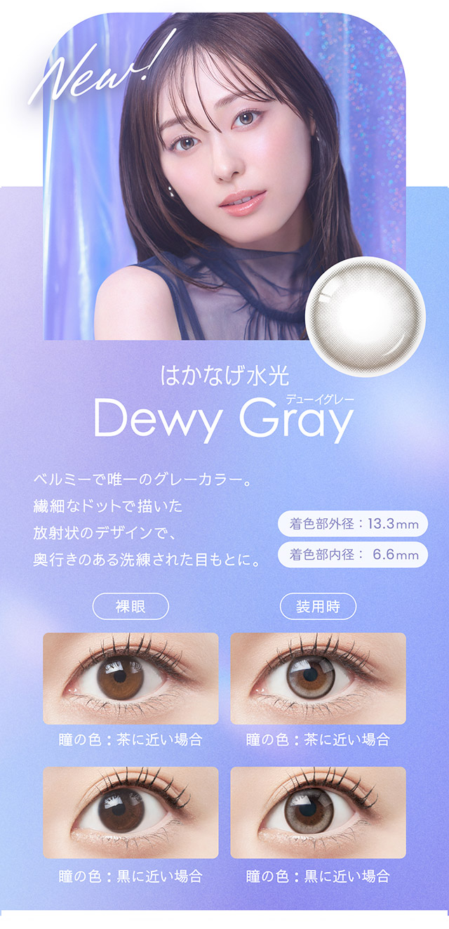 はかなげ水光デューイグレー,ベルミーで唯一のグレーカラー,繊細なドットで描いた放射状のデザインで奥行きのある洗練された目もとに|福原遥イメージモデル なりたい自分を選べるワンデーカラコン『ベルミー』1箱10枚入り,サンドイッチ構造,保湿性部配合,UVカット機能