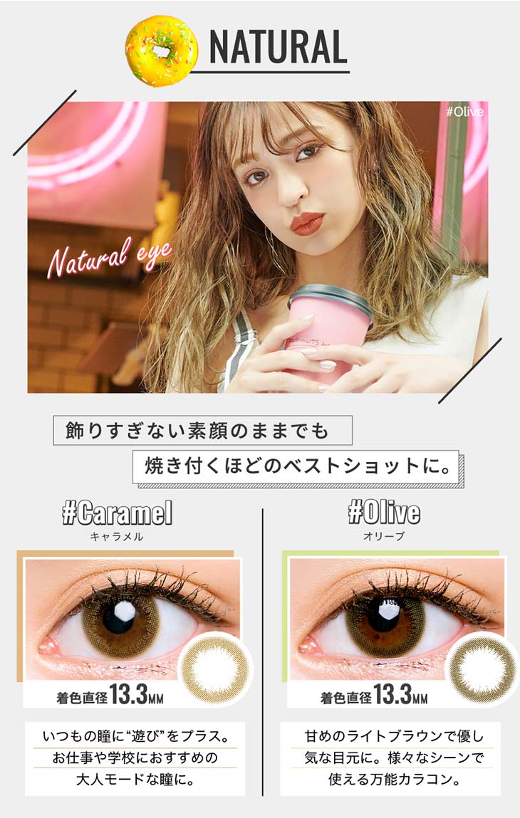 チュチュ/ちゅちゅ/#CHOUCHOU/1ヶ月/1month/日向カリーナ/#フォトジェニック/photogenic/NATURAL/飾りすぎない素顔のままでも、焼き付くほどのベストショットに/キャラメル/いつもの瞳に”遊び”をプラス。お仕事や学校におすすめの大人モードな瞳に/オリーブ/甘めのライトブラウンで優し気な目元に。様々なシーンで使える万能カラコン/装用画像/着色直径13.3