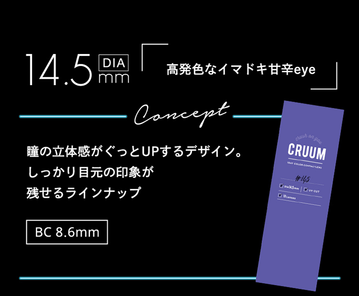 クルーム,14.5㎜シリーズ,高発色なイマドキ甘辛eye,瞳の立体感がぐっとUPするデザイン。しっかり目元の印象が残せるラインナップ。