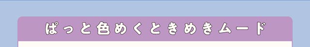 ぱっと色めくときめきムード【クルーム】