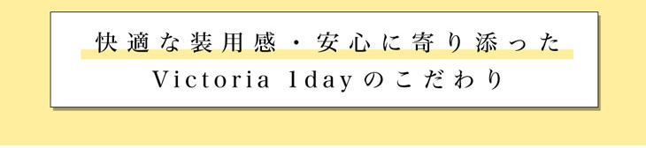 キャンディーマジックヴィクトリアワンデーの快適で安心なこだわりの装用感