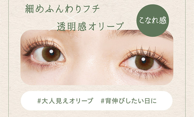 細目ふんわりフチ×透明感オリーブ,#大人見えオリーブ,#背伸びしたい日に|ワンデーカラコンCheritta(チェリッタ)1DAY