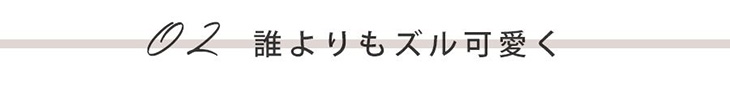 02 誰よりもズル可愛く
