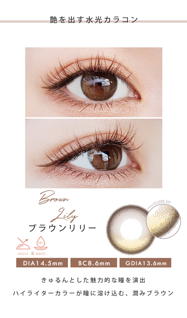 艶を出す水光カラコン,リリーブラウン,DIA14.5mm,BC8.6mm,GDIA13.6mm,きゅるんとした魅力的な瞳を演出。ハイライターカラーが瞳に溶け込み、潤みブラウン|瞳にダイヤのかがやき。今田美桜さんイメージモデル,ダイヤワンデー