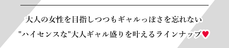 大人の女性を目指しつつもギャルっぽさを忘れないハイセンスな大人ギャル盛りを叶えるラインナップ