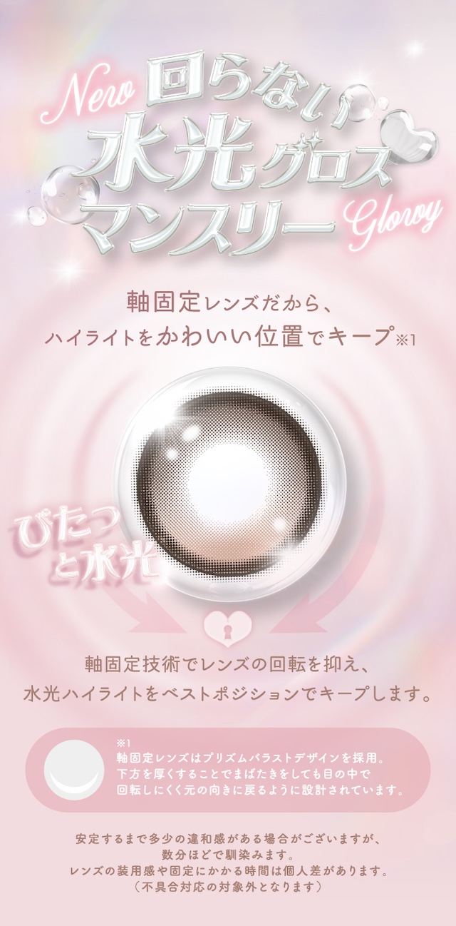 New 回らない水光グロスマンスリー 軸固定レンズだから、ハイライトをかわいい位置でキープ 軸固定技術でレンズの回転を抑え、水光ハイライトをベストポジションでキープします。|度あり・度なし 1枚 アイジェニック ワンマンス マンスリー カラコン カラーコンタクトレンズ