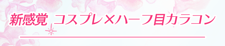新感覚コスプレ×ハーフ目カラコン