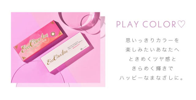PLAY COLOR,思いっきりカラーを楽しみたいあなたへときめくツヤ感ときらめく輝きでハッピーなまなざしに。新木優子さんイメージモデル,エバーカラーワンデー(EverColor1day)
