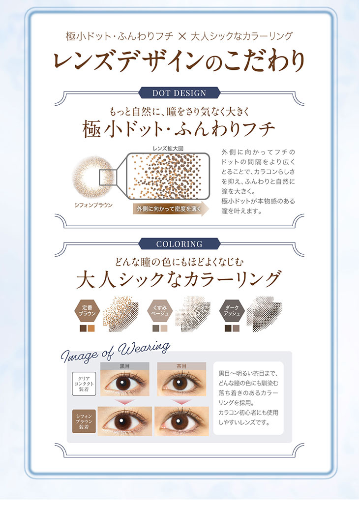 レンズデザインのこだわり,もっと自然に、瞳をさりげなく大きくする極小ドット・ふんわりフチ×どんな色の瞳にもほどよくなじむ大人シックなカラーリング