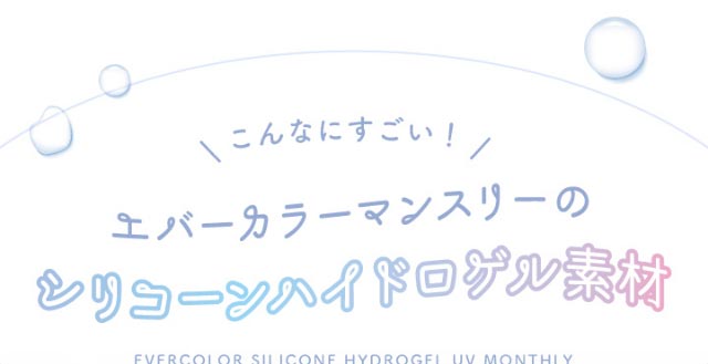 こんなにすごい!エバーカラーマンスリーのシリコーンハイドロゲル素材|新木優子イメージモデルのマンスリーカラコン【エバーカラーワンマンス(Ever Color 1MONTH)】エバーカラーマンスリー カラコン マンスリーカラコン 1month 2枚入り 度あり・度なし  DIA14.5mm UVカット モイスト シリコーンハイドロゲル素材