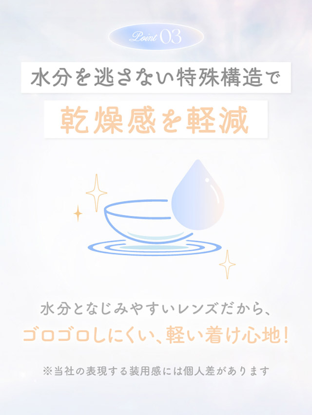 水分が馴染んでゴロつきを軽減,水分がなじみやすいレンズだからゴロゴロしにくい軽い着け心地|新木優子イメージモデルのマンスリーカラコン【エバーカラーワンマンス(Ever Color 1MONTH)】エバーカラーマンスリー カラコン マンスリーカラコン 1month 2枚入り 度あり・度なし  DIA14.5mm UVカット モイスト シリコーンハイドロゲル素材