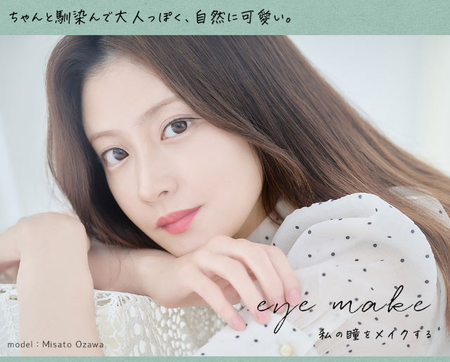 ちゃんと馴染んで大人っぽく、自然に可愛い。メインビジュアル|アイメイクワンマンス,マンスリーカラコン,大人可愛い,ナチュラルカラコン,私の瞳をメイクする