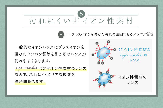 汚れにくい非イオン性レンズ|アイメイクワンマンス,マンスリーカラコン,大人可愛い,ナチュラルカラコン,私の瞳をメイクする