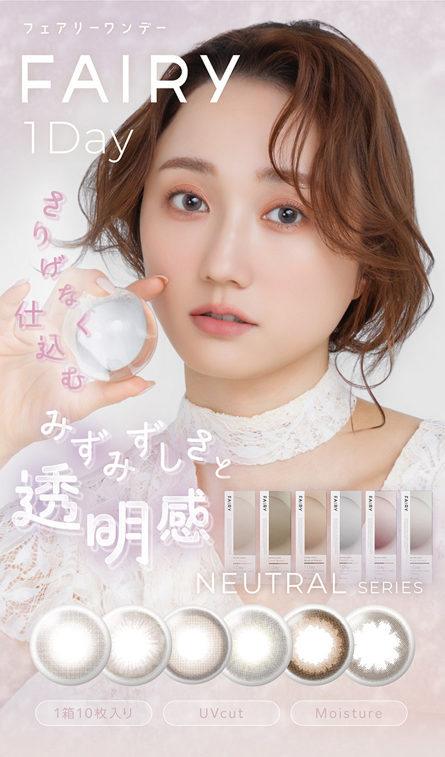 さりげなく仕込むみずみずしさと透明感|自然に溶け込むシンプルカラコン ワンデーカラコン フェアリーワンデーニュートラル シリーズ(FAIRY 1day Neutral series)