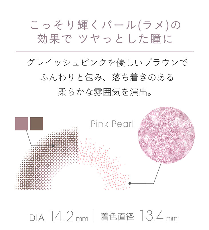 小嶋陽菜(こじはる)イメモワンデーカラコン フェアリーワンデーシマーリングシリーズ|DIA14.2mm 着色直径 13.4mm こっそり輝くパールラメのグレイッシュピンクを優しいブラウンでふんわり包み、落ち着きのある柔らかな雰囲気を演出