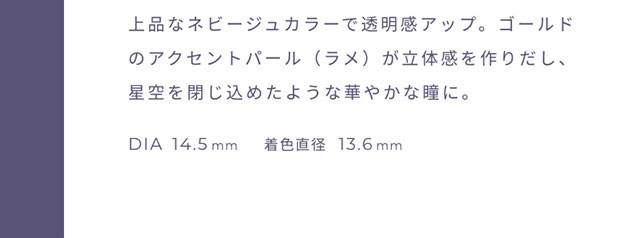 上品なネビージュカラーで透明感アップ。ゴールドのアクセントパール(ラメ)が立体感を作りだし、星空を閉じ込めたような華やかな瞳に。DIA14.5mm,着色直径13.6mm|FAIRY 1Day SIMMERING SERIES ワンデーカラコン フェアリーワンデーシマーリングシリーズ