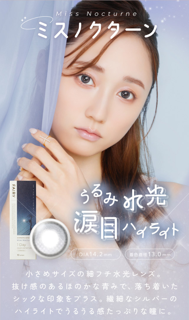 ミスノクターン,うるみ水光涙目ハイライト、小さめサイズの細フチ水光レンズ。抜け感のあるほのかな青みで、落ち着いたシックな印象をプラス。繊細なシルバーのハイライトでうるうる感たっぷりな瞳に。|FAIRY 1Day SIMMERING SERIES ワンデーカラコン フェアリーワンデーシマーリングシリーズ