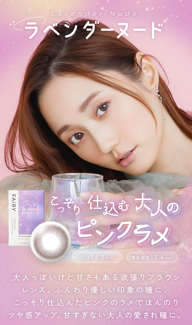 ラベンダーヌード,こっそり仕込む大人のピンクラメ,大人っぽいけど甘さもある欲張りブラウンレンズ。ふんわり優しい印象の瞳に、こっそり仕込んだピンクのラメでほんのりツヤ感アップ。甘すぎない大人の愛され瞳に。|FAIRY 1Month SIMMERING SERIES マンスリーカラコン フェアリーワンマンスシマーリングシリーズ