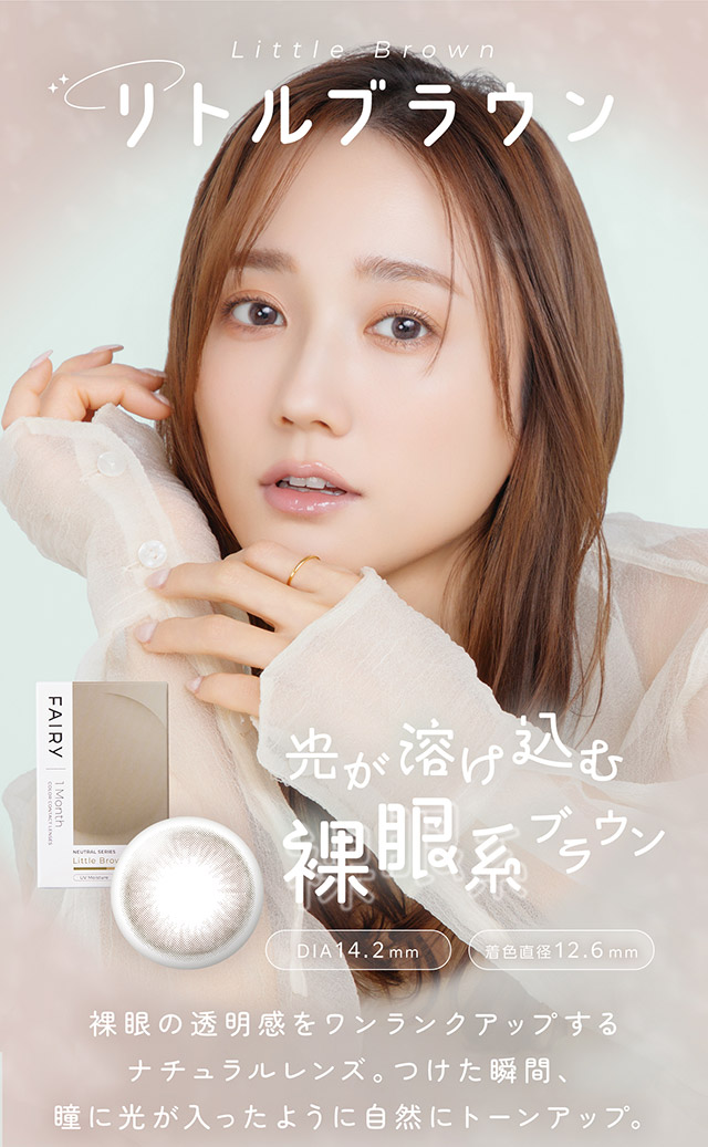 リトルブラウン,光が溶け込む裸眼系ブラウン,裸眼の透明感をワンランクアップするナチュラルレンズ。つけた瞬間、瞳に光が入ったように自然にトーンアップ。|FAIRY 1Month NEUTRAL SERIES マンスリーカラコン フェアリーワンマンスニュートラルシリーズ