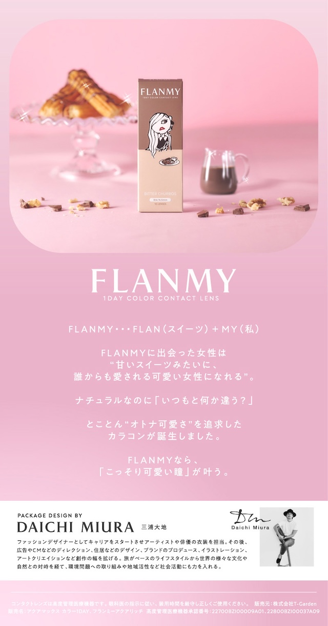 FLANMY・・・FLAN(スイーツ)+ MY(私) / FLANMYに出会った女性は “甘いスイーツみたいに、誰からも愛される可愛い女性になれる”。 / ナチュラルなのに「いつもと何か違う?」 / とことん“オトナ可愛さ”を追求したカラコンが誕生しました。 / FLANMYなら、「こっそり可愛い瞳」が叶う。PACKAGE DESIGN BY DAICHI MIURA 三浦大地|佐々木希イメージモデルの大人気ワンデーカラコン『フランミー』