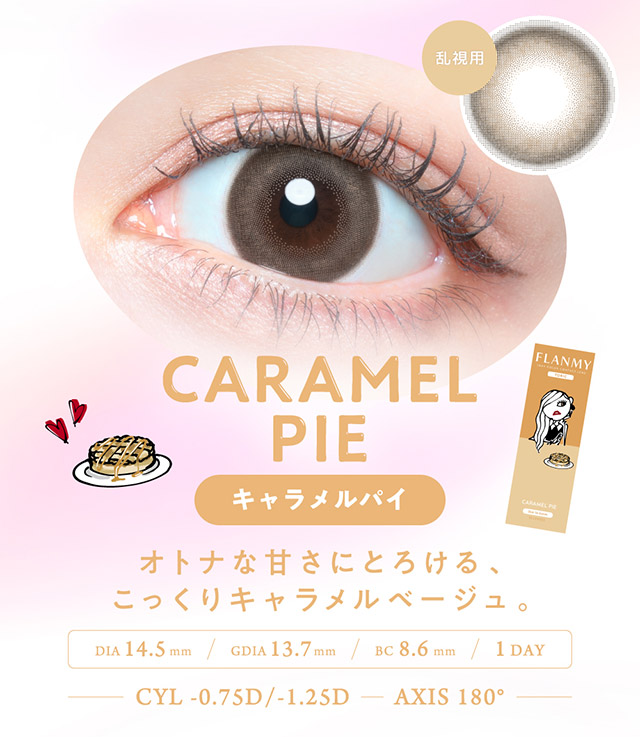 キャラメルパイ,オトナな甘さにとろけるこっくりキャラメルベージュ,DIA14.5mm,GDIA13.7mm,BC8.6mm,1DAY|佐々木希さんイメモのカラコン、フランミー【FLANMY】から、乱視用のフランミートーリック(FLANMY TORIC)が登場! ナチュラルなのに、瞳に存在感をアピールできるオトナ可愛いワンデー