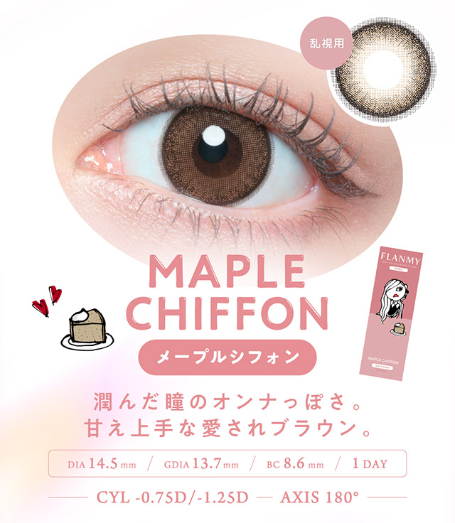 メープルシフォン,潤んだ瞳のオンナっぽさ.甘え上手な愛されブラウン,DIA14.5mm,GDIA13.7mm,BC8.6mm,1DAY|佐々木希さんイメモのカラコン、フランミー【FLANMY】から、乱視用のフランミートーリック(FLANMY TORIC)が登場! ナチュラルなのに、瞳に存在感をアピールできるオトナ可愛いワンデー