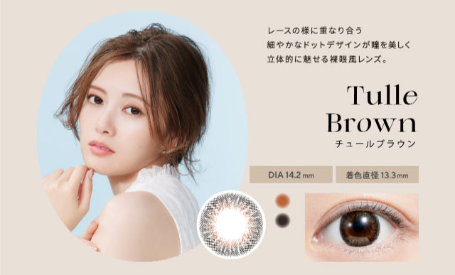 フェリアモのチュールブラウンは細やかなドットデザインが瞳を立体的に見せてくれる裸眼風のレンズ。|白石麻衣(まいやん)さんイメージモデルのワンデーカラコンフェリアモ(feliamo)