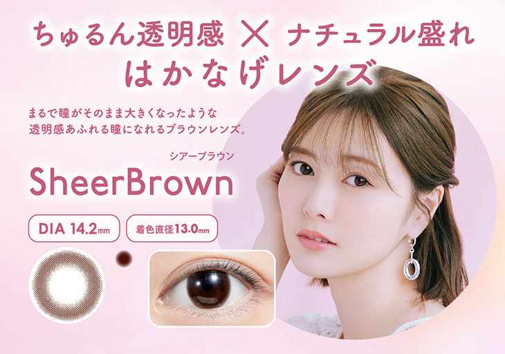 ちゅるん透明感×ナチュラル盛れ,はかなげレンズ,フェリアモのシアーブラウンは白目に溶け込むシンプルなディープブラウンデザインで裸眼を自然に大きくみせるナチュラルレンズ。|白石麻衣(まいやん)さんイメージモデルのワンデーカラコンフェリアモ(feliamo)