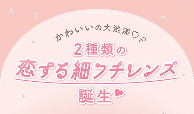 かわいいの大渋滞♡2種類の恋する細フチレンズ誕生♡|フェリアモワンデー 白石麻衣さんイメージモデル 誰でも絶対盛れちゃう!ナチュラルカラコンならフェリアモ(feliamo)