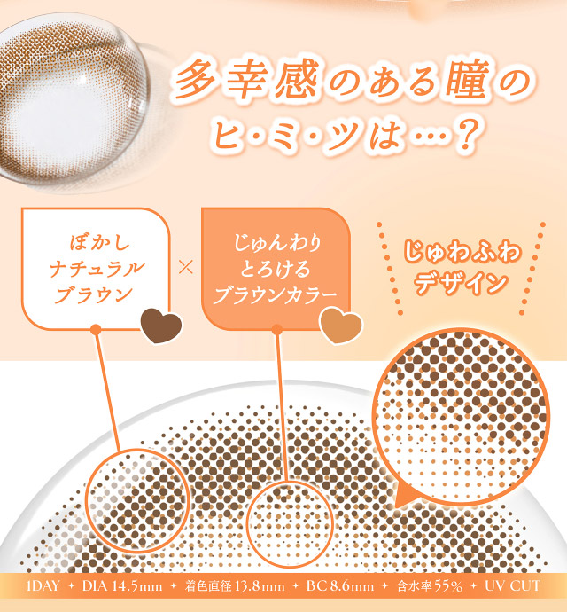 清楚な瞳になれる秘密,ぼかしナチュラルブラウン,じゅんわりとろけるブラウンカラー,じゅわふわデザイン|フェリアモワンデー 白石麻衣さんイメージモデル 誰でも絶対盛れちゃう!ナチュラルカラコンならフェリアモ(feliamo)