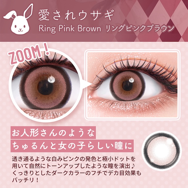 愛されウサギ Ring Pink Brown リングピンクブラウン お人形さんのようなちゅるんと女の子らしい瞳に 透き通るような白みピンクの発色と極小ドットを用いて自然にトーンアップしたような瞳を演出♪ くっきりとしたダークカラーのフチでデカ目効果もバッチリ!|乱視用 10枚 フルーリートーリック(AXIS180°) DIA:14.5mm ワンデー カラコン カラーコンタクトレンズ