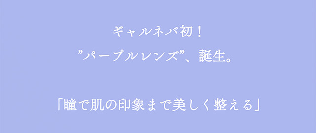 ギャルネバ初!“パープルレンズ”誕生。「瞳で肌の印象まで美しく整える」可愛いを頑張る全ての人にささぐ ちゃんみなプロデュース ワンデーカラコン ギャルネバーダイ(GAL NEVER DIE)