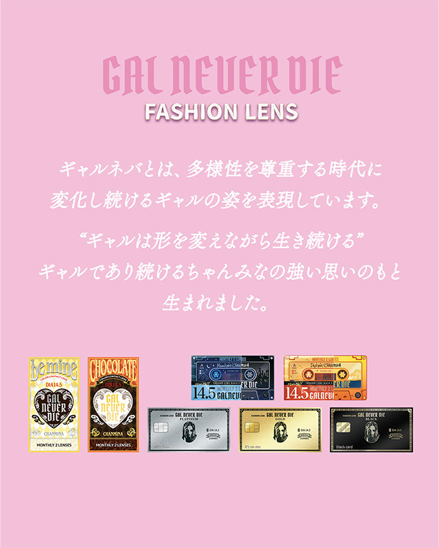 ギャルネバーダイ マンスリーのブランドコンセプト|ちゃんみなプロデュースのカラコン「ギャルネバーダイ」のマンスリーレンズ!可愛いを頑張る全ての人にささぐ ちゃんみなプロデュース マンスリーカラコン ギャルネバーダイ マンスリー(GAL NEVER DIE MONTHLY)
