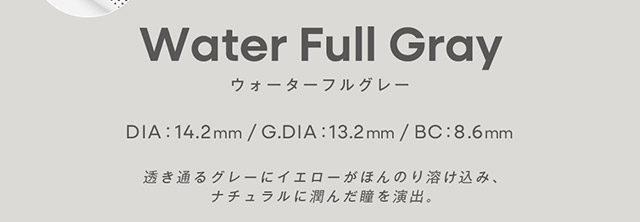 ウォーターフルグレー DIA14.2mm,GDIA13.2mm,BC8.6mm,透き通るグレーにイエローがほんのり溶け込み、ナチュラルに潤んだ瞳を演出。|みちょぱプロデュース,ブレない。らしさ見つかる“私基準”の盛れレンズ「グロヴィー(GROVI)」,ワンデー,1day,DIA14.2mm,BC8.6mm,10枚入り