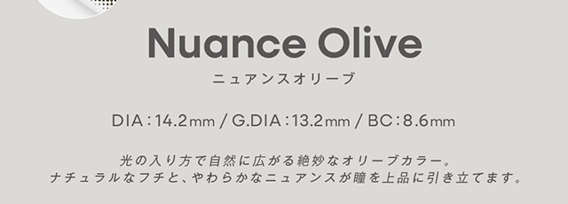 ニュアンスオリーブ DIA14.2mm,GDIA13.2mm,BC8.6mm,光の入り方で自然に広がる絶妙なオリーブカラー。ナチュラルなフチと、やわらかなニュアンスが瞳を上品に引き立てます。|みちょぱプロデュース,ブレない。らしさ見つかる“私基準”の盛れレンズ「グロヴィー(GROVI)」,ワンデー,1day,DIA14.2mm,BC8.6mm,10枚入り